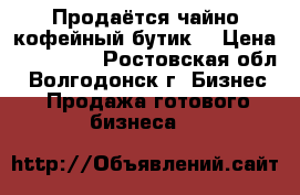 Продаётся чайно-кофейный бутик. › Цена ­ 600 000 - Ростовская обл., Волгодонск г. Бизнес » Продажа готового бизнеса   